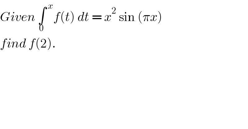 Given ∫^( x) _0 f(t) dt = x^2  sin (πx)  find f(2).  