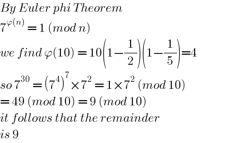 By Euler phi Theorem   7^(ϕ(n))  = 1 (mod n)   we find ϕ(10) = 10(1−(1/2))(1−(1/5))=4  so 7^(30)  = (7^4 )^7 ×7^2  = 1×7^2  (mod 10)  = 49 (mod 10) = 9 (mod 10)  it follows that the remainder  is 9   