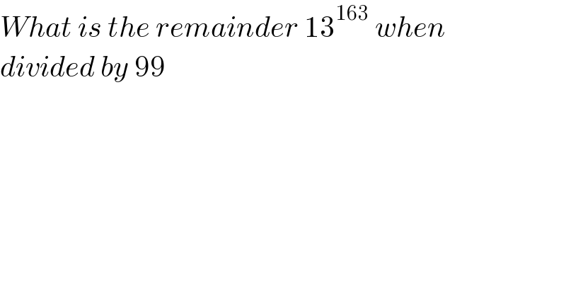 What is the remainder 13^(163)  when  divided by 99   