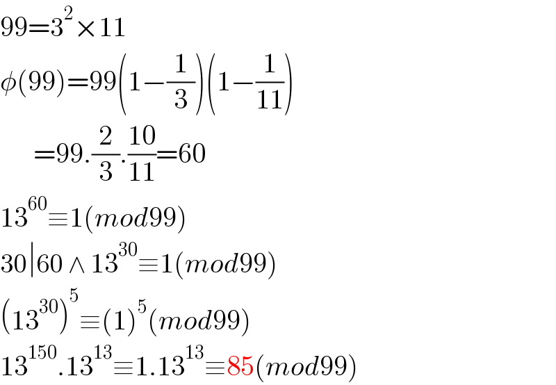 99=3^2 ×11  φ(99)=99(1−(1/3))(1−(1/(11)))        =99.(2/3).((10)/(11))=60  13^(60) ≡1(mod99)  30∣60 ∧ 13^(30) ≡1(mod99)  (13^(30) )^5 ≡(1)^5 (mod99)  13^(150) .13^(13) ≡1.13^(13) ≡85(mod99)  