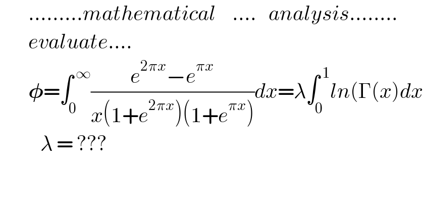        .........mathematical    ....   analysis........         evaluate....         𝛗=∫_0 ^( ∞) ((e^(2πx) −e^(πx) )/(x(1+e^(2πx) )(1+e^(πx) )))dx=λ∫_0 ^( 1) ln(Γ(x)dx            λ = ???          