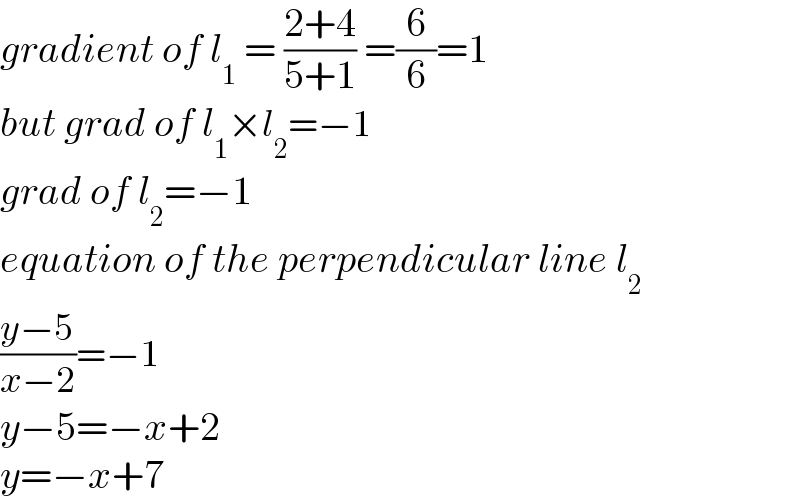 gradient of l_1  = ((2+4)/(5+1)) =(6/6)=1  but grad of l_1 ×l_2 =−1  grad of l_2 =−1  equation of the perpendicular line l_2   ((y−5)/(x−2))=−1  y−5=−x+2  y=−x+7  
