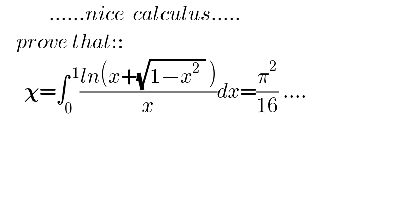             ......nice  calculus.....      prove that::        𝛘=∫_0 ^( 1) ((ln(x+(√(1−x^2  )) ))/x)dx=(π^2 /(16)) ....  
