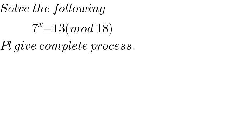Solve the following               7^x ≡13(mod 18)  Pl give complete process.  