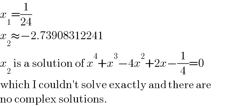 x_1 =(1/(24))  x_2 ≈−2.73908312241  x_2  is a solution of x^4 +x^3 −4x^2 +2x−(1/4)=0  which I couldn′t solve exactly and there are  no complex solutions.  