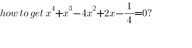 how to get x^4 +x^3 −4x^2 +2x−(1/4)=0?  