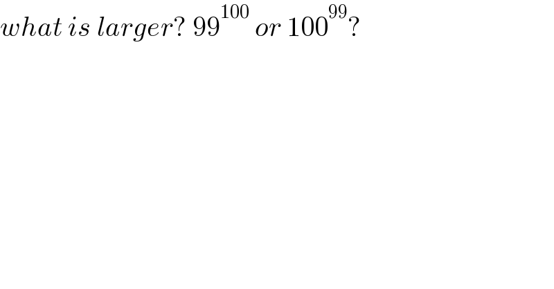 what is larger? 99^(100)  or 100^(99) ?  