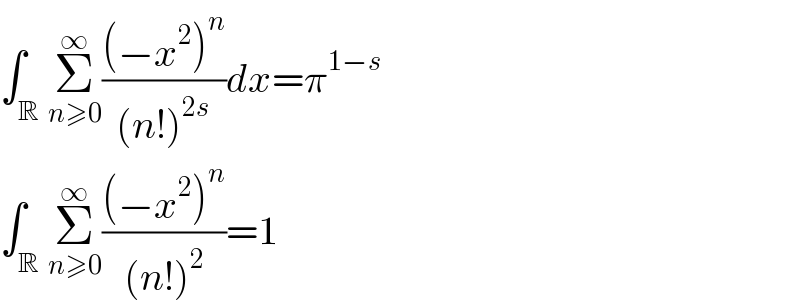 ∫_R Σ_(n≥0) ^∞ (((−x^2 )^n )/((n!)^(2s) ))dx=π^(1−s)   ∫_R Σ_(n≥0) ^∞ (((−x^2 )^n )/((n!)^2 ))=1  