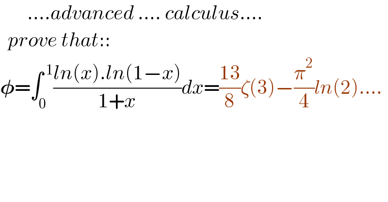        ....advanced .... calculus....    prove that::  𝛗=∫_0 ^( 1) ((ln(x).ln(1−x))/(1+x))dx=((13)/8)ζ(3)−(π^2 /4)ln(2)....  