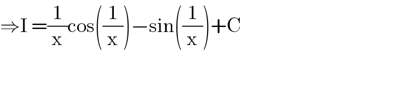 ⇒I =(1/x)cos((1/x))−sin((1/x))+C  
