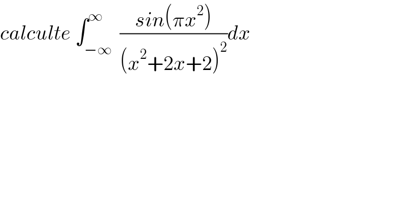 calculte ∫_(−∞) ^∞  ((sin(πx^2 ))/((x^2 +2x+2)^2 ))dx  