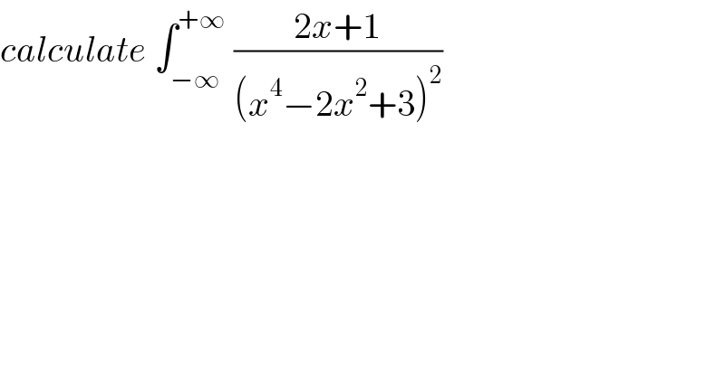 calculate ∫_(−∞) ^(+∞)  ((2x+1)/((x^4 −2x^2 +3)^2 ))  