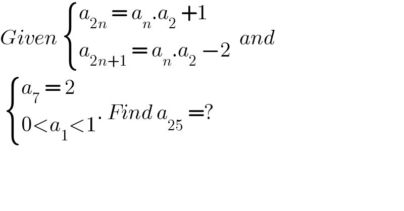 Given  { ((a_(2n)  = a_n .a_2  +1)),((a_(2n+1)  = a_n .a_2  −2 )) :} and    { ((a_7  = 2)),((0<a_1 <1)) :}. Find a_(25)  =?    