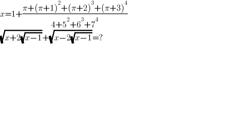 x=1+((π+(π+1)^2 +(π+2)^3 +(π+3)^4 )/(4+5^2 +6^3 +7^4 ))  (√(x+2(√(x−1))))+(√(x−2(√(x−1))))=?  