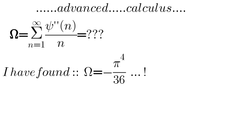               ......advanced.....calculus....      𝛀=Σ_(n=1) ^∞ ((ψ′′(n))/n)=???   I havefound ::  Ω=−(π^4 /(36))  ... !  
