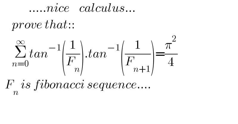            .....nice    calculus...       prove that::       Σ_(n=0) ^∞ tan^(−1) ((1/F_n )).tan^(−1) ((1/F_(n+1) ))=(π^2 /4)    F_n  is fibonacci sequence....  