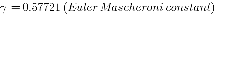 γ  = 0.57721 (Euler Mascheroni constant)  