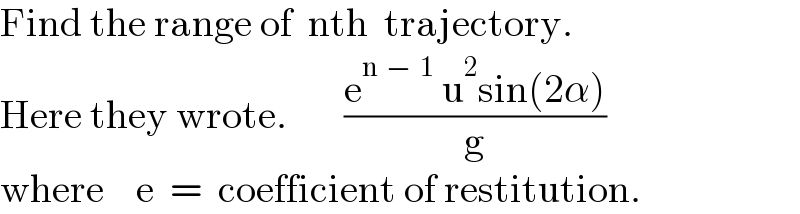Find the range of  nth  trajectory.  Here they wrote.       ((e^(n  −  1)  u^2 sin(2α))/g)  where    e  =  coefficient of restitution.  