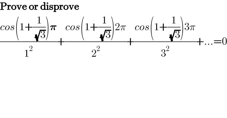 Prove or disprove  ((cos(1+(1/( (√3))))𝛑)/1^2 )+((cos(1+(1/( (√3))))2π)/2^2 )+((cos(1+(1/( (√3))))3π)/3^2 )+...=0  