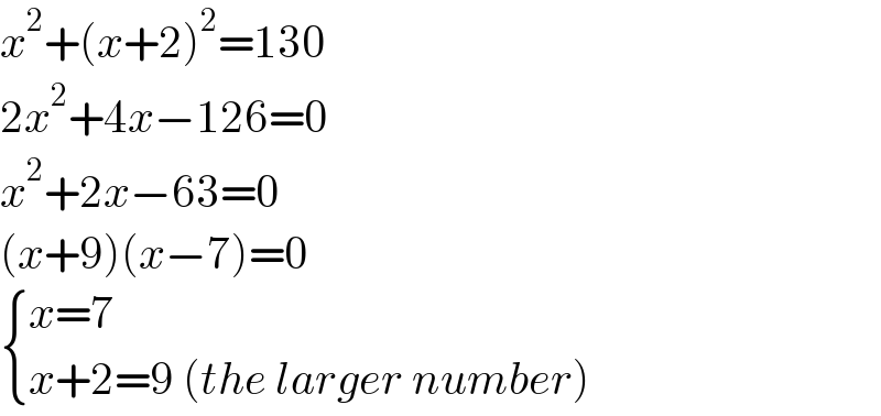 x^2 +(x+2)^2 =130  2x^2 +4x−126=0  x^2 +2x−63=0  (x+9)(x−7)=0   { ((x=7 )),((x+2=9 (the larger number))) :}  