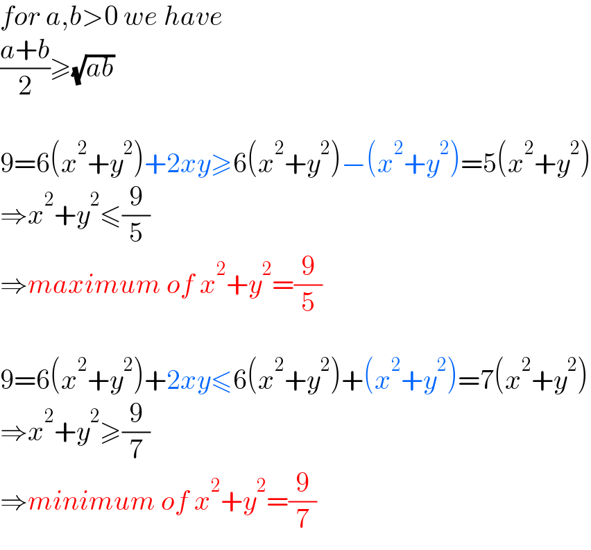 for a,b>0 we have  ((a+b)/2)≥(√(ab))    9=6(x^2 +y^2 )+2xy≥6(x^2 +y^2 )−(x^2 +y^2 )=5(x^2 +y^2 )  ⇒x^2 +y^2 ≤(9/5)  ⇒maximum of x^2 +y^2 =(9/5)    9=6(x^2 +y^2 )+2xy≤6(x^2 +y^2 )+(x^2 +y^2 )=7(x^2 +y^2 )  ⇒x^2 +y^2 ≥(9/7)  ⇒minimum of x^2 +y^2 =(9/7)  