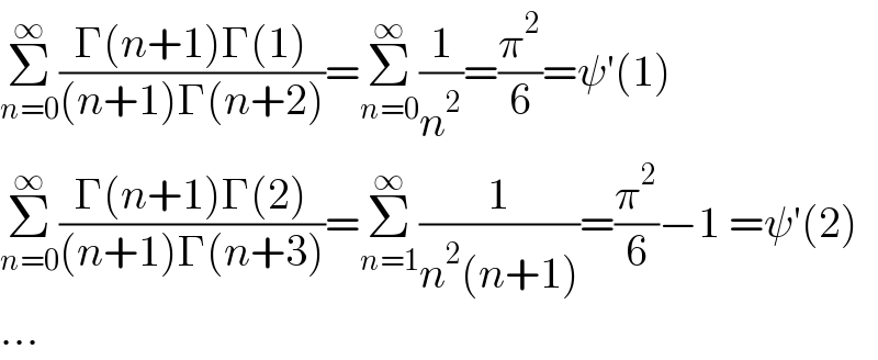 Σ_(n=0) ^∞ ((Γ(n+1)Γ(1))/((n+1)Γ(n+2)))=Σ_(n=0) ^∞ (1/n^2 )=(π^2 /6)=ψ′(1)  Σ_(n=0) ^∞ ((Γ(n+1)Γ(2))/((n+1)Γ(n+3)))=Σ_(n=1) ^∞ (1/(n^2 (n+1)))=(π^2 /6)−1 =ψ′(2)  ...  
