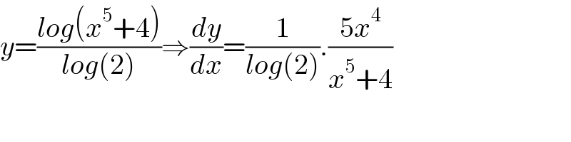 y=((log(x^5 +4))/(log(2)))⇒(dy/dx)=(1/(log(2))).((5x^4 )/(x^5 +4))  