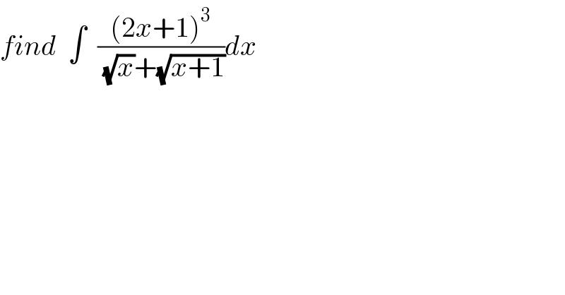 find  ∫  (((2x+1)^3 )/( (√x)+(√(x+1))))dx  