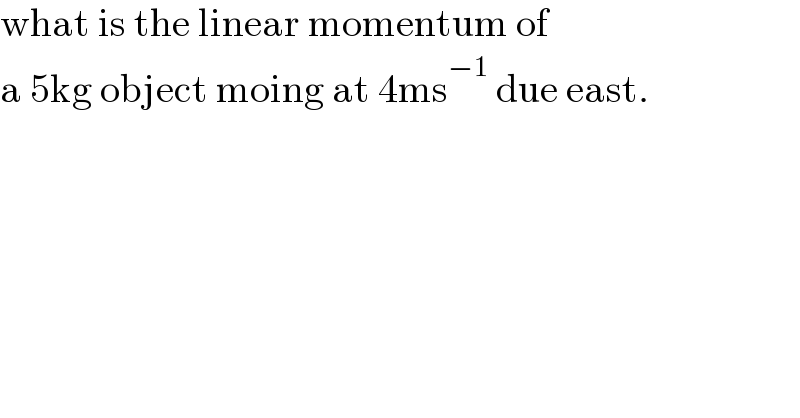 what is the linear momentum of  a 5kg object moing at 4ms^(−1)  due east.  