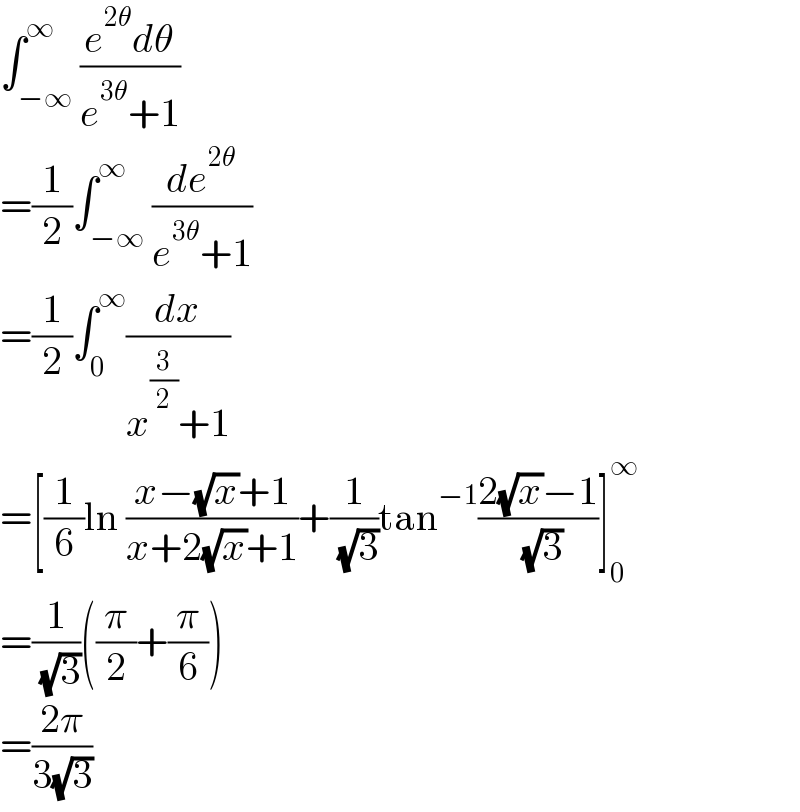 ∫_(−∞) ^∞ ((e^(2θ) dθ)/(e^(3θ) +1))  =(1/2)∫_(−∞) ^∞ (de^(2θ) /(e^(3θ) +1))  =(1/2)∫_0 ^∞ (dx/(x^(3/2) +1))  =[(1/6)ln ((x−(√x)+1)/(x+2(√x)+1))+(1/( (√3)))tan^(−1) ((2(√x)−1)/( (√3)))]_0 ^∞   =(1/( (√3)))((π/2)+(π/6))  =((2π)/(3(√3)))  