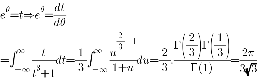 e^θ =t⇒e^θ =(dt/dθ)  =∫_(−∞) ^∞ (t/(t^3 +1))dt=(1/3)∫_(−∞) ^∞ (u^((2/3)−1) /(1+u))du=(2/3).((Γ((2/3))Γ((1/3)))/(Γ(1)))=((2π)/(3(√3)))  