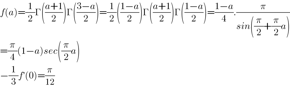 f(a)=(1/2)Γ(((a+1)/2))Γ(((3−a)/2))=(1/2)(((1−a)/2))Γ(((a+1)/2))Γ(((1−a)/2))=((1−a)/4).(π/(sin((π/2)+(π/2)a)))  =(π/4)(1−a)sec((π/2)a)  −(1/3)f′(0)=(π/(12))  