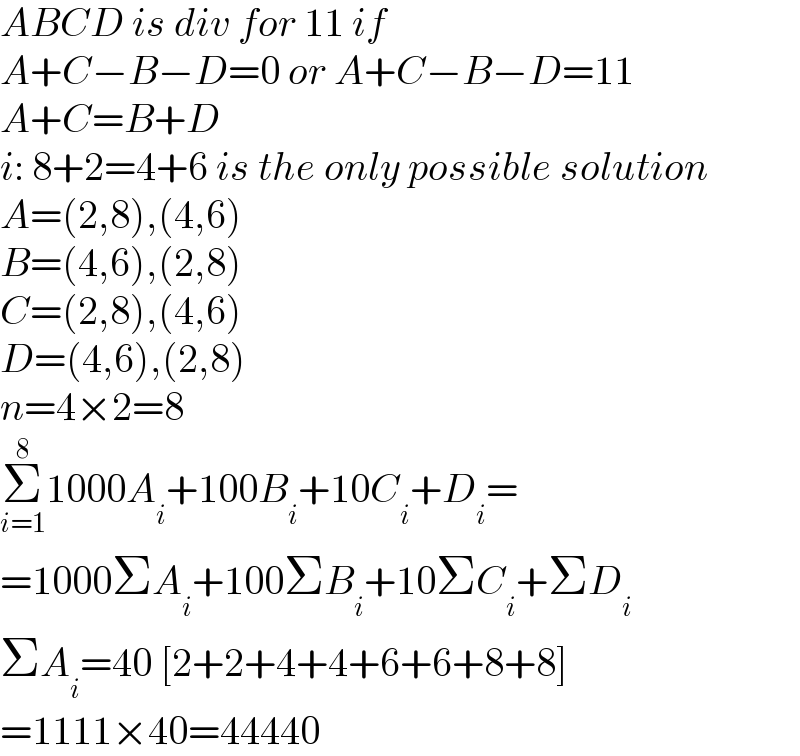 ABCD is div for 11 if  A+C−B−D=0 or A+C−B−D=11  A+C=B+D  i: 8+2=4+6 is the only possible solution  A=(2,8),(4,6)  B=(4,6),(2,8)  C=(2,8),(4,6)  D=(4,6),(2,8)  n=4×2=8  Σ_(i=1) ^8 1000A_i +100B_i +10C_i +D_i =  =1000ΣA_i +100ΣB_i +10ΣC_i +ΣD_i   ΣA_i =40 [2+2+4+4+6+6+8+8]  =1111×40=44440  