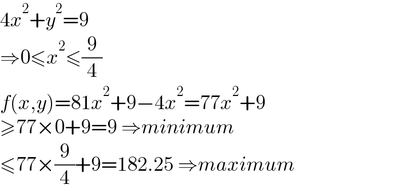 4x^2 +y^2 =9  ⇒0≤x^2 ≤(9/4)  f(x,y)=81x^2 +9−4x^2 =77x^2 +9  ≥77×0+9=9 ⇒minimum  ≤77×(9/4)+9=182.25 ⇒maximum  