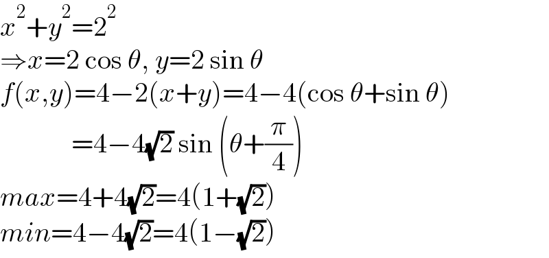 x^2 +y^2 =2^2   ⇒x=2 cos θ, y=2 sin θ  f(x,y)=4−2(x+y)=4−4(cos θ+sin θ)               =4−4(√2) sin (θ+(π/4))  max=4+4(√2)=4(1+(√2))  min=4−4(√2)=4(1−(√2))  