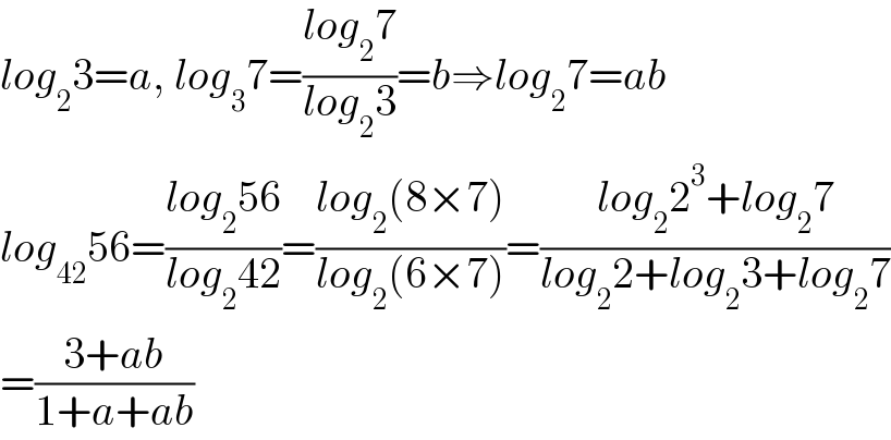 log_2 3=a, log_3 7=((log_2 7)/(log_2 3))=b⇒log_2 7=ab  log_(42) 56=((log_2 56)/(log_2 42))=((log_2 (8×7))/(log_2 (6×7)))=((log_2 2^3 +log_2 7)/(log_2 2+log_2 3+log_2 7))  =((3+ab)/(1+a+ab))  