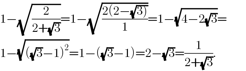 1−(√(2/(2+(√3))))=1−(√((2(2−(√(3))))/1))=1−(√(4−2(√3)))=  1−(√(((√3)−1)^2 ))=1−((√3)−1)=2−(√3)=(1/(2+(√3))).  