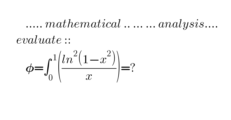                          ..... mathematical .. ... ... analysis....         evaluate ::               𝛗=∫_0 ^( 1) (((ln^2 (1−x^2 ))/x))=?    