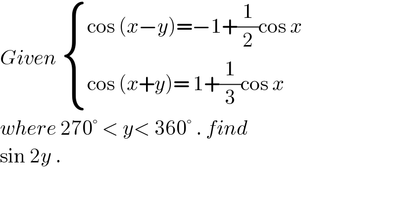 Given  { ((cos (x−y)=−1+(1/2)cos x)),((cos (x+y)= 1+(1/3)cos x)) :}  where 270° < y< 360° . find  sin 2y .  