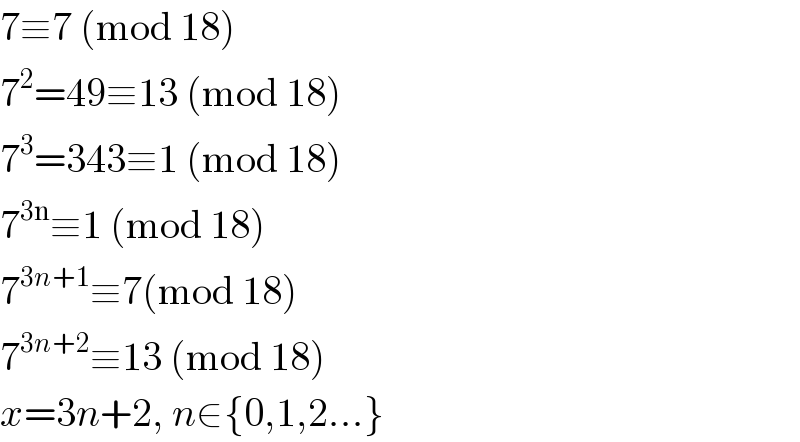 7≡7 (mod 18)  7^2 =49≡13 (mod 18)  7^3 =343≡1 (mod 18)  7^(3n) ≡1 (mod 18)  7^(3n+1) ≡7(mod 18)  7^(3n+2) ≡13 (mod 18)  x=3n+2, n∈{0,1,2...}  