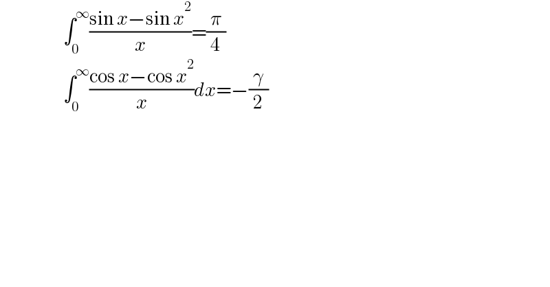                        ∫_0 ^∞ ((sin x−sin x^2 )/x)=(π/4)                         ∫_0 ^∞ ((cos x−cos x^2 )/x)dx=−(γ/2)  
