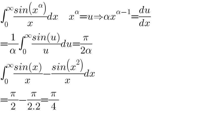 ∫_0 ^∞ ((sin(x^α ))/x)dx     x^α =u⇒αx^(α−1) =(du/dx)  =(1/α)∫_0 ^∞ ((sin(u))/u)du=(π/(2α))  ∫_0 ^∞ ((sin(x))/x)−((sin(x^2 ))/x)dx  =(π/2)−(π/(2.2))=(π/4)  