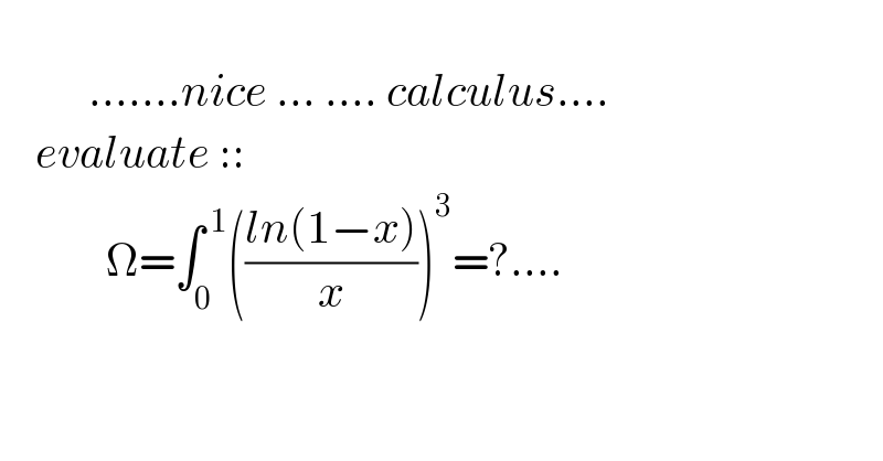                      .......nice ... .... calculus....      evaluate ::              Ω=∫_0 ^( 1) (((ln(1−x))/x))^3 =?....  