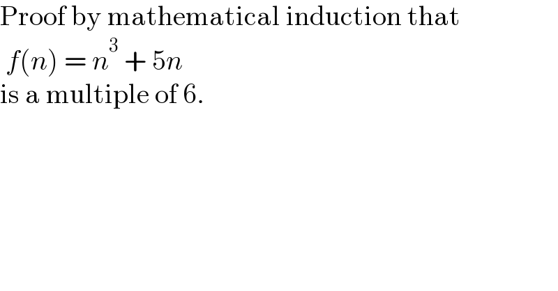 Proof by mathematical induction that    f(n) = n^3  + 5n   is a multiple of 6.  