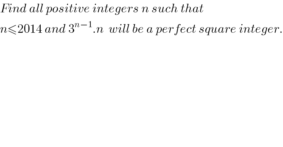 Find all positive integers n such that    n≤2014 and 3^(n−1) .n  will be a perfect square integer.  