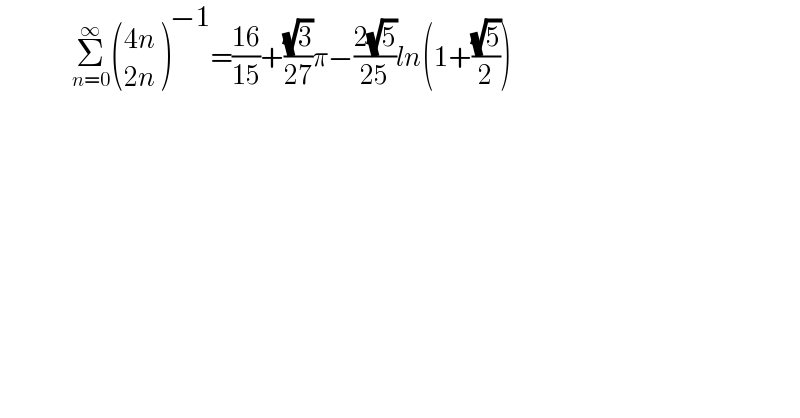                   Σ_(n=0) ^∞  (((4n)),((2n)) )^(−1) =((16)/(15))+((√3)/(27))π−((2(√5))/(25))ln(1+((√5)/2))  