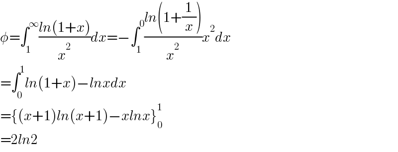 φ=∫_1 ^∞ ((ln(1+x))/x^2 )dx=−∫_1 ^0 ((ln(1+(1/x)))/x^2 )x^2 dx  =∫_0 ^1 ln(1+x)−lnxdx  ={(x+1)ln(x+1)−xlnx}_0 ^1   =2ln2  