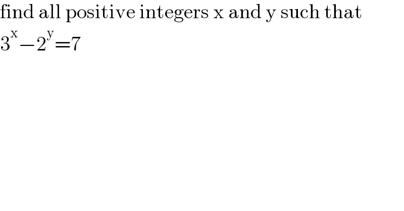 find all positive integers x and y such that  3^x −2^y =7  