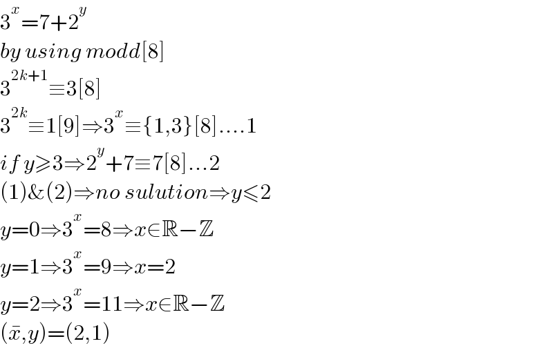 3^x =7+2^y   by using modd[8]  3^(2k+1) ≡3[8]  3^(2k) ≡1[9]⇒3^x ≡{1,3}[8]....1  if y≥3⇒2^y +7≡7[8]...2  (1)&(2)⇒no sulution⇒y≤2  y=0⇒3^x =8⇒x∈R−Z  y=1⇒3^x =9⇒x=2  y=2⇒3^x =11⇒x∈R−Z  (x^� ,y)=(2,1)  