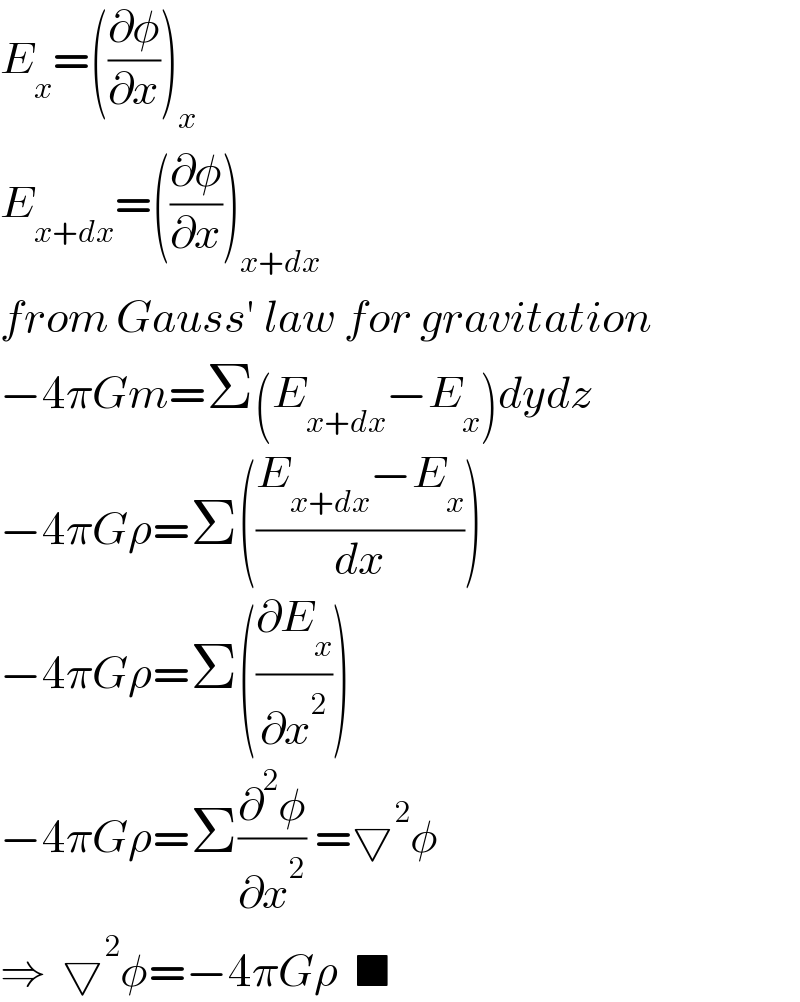 E_x =((∂φ/∂x))_x   E_(x+dx) =((∂φ/∂x))_(x+dx)   from Gauss′ law for gravitation  −4πGm=Σ(E_(x+dx) −E_x )dydz  −4πGρ=Σ(((E_(x+dx) −E_x )/dx))  −4πGρ=Σ((∂E_x /∂x^2 ))  −4πGρ=Σ(∂^2 φ/∂x^2 ) =▽^2 φ  ⇒  ▽^2 φ=−4πGρ  ■  